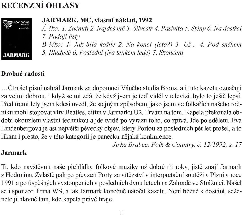 Skončení Drobné radosti Čtrnáct písní nahrál Jarmark za dopomoci Váněho studia Bronz, a i tuto kazetu označuji za velmi dobrou, i když se mi zdá, že když jsem je teď viděl v televizi, bylo to ještě