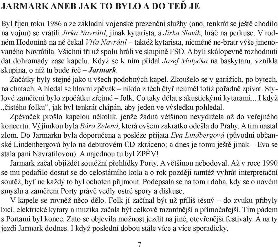 A byli skálopevně rozhodnuti dát dohromady zase kapelu. Když se k nim přidal Josef Motyčka na baskytaru, vznikla skupina, o níž tu bude řeč Jarmark. Začátky byly stejné jako u všech podobných kapel.