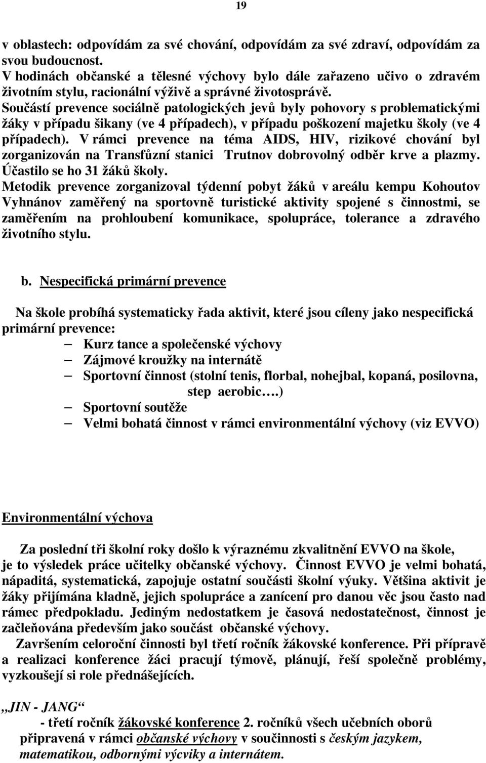 Součástí prevence sociálně patologických jevů byly pohovory s problematickými žáky v případu šikany (ve 4 případech), v případu poškození majetku školy (ve 4 případech).