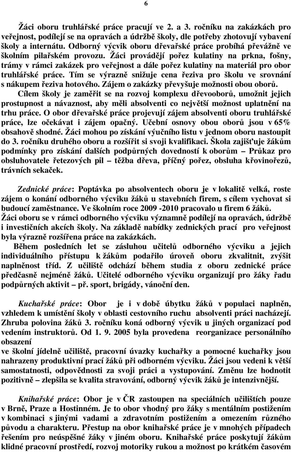 Žáci provádějí pořez kulatiny na prkna, fošny, trámy v rámci zakázek pro veřejnost a dále pořez kulatiny na materiál pro obor truhlářské práce.