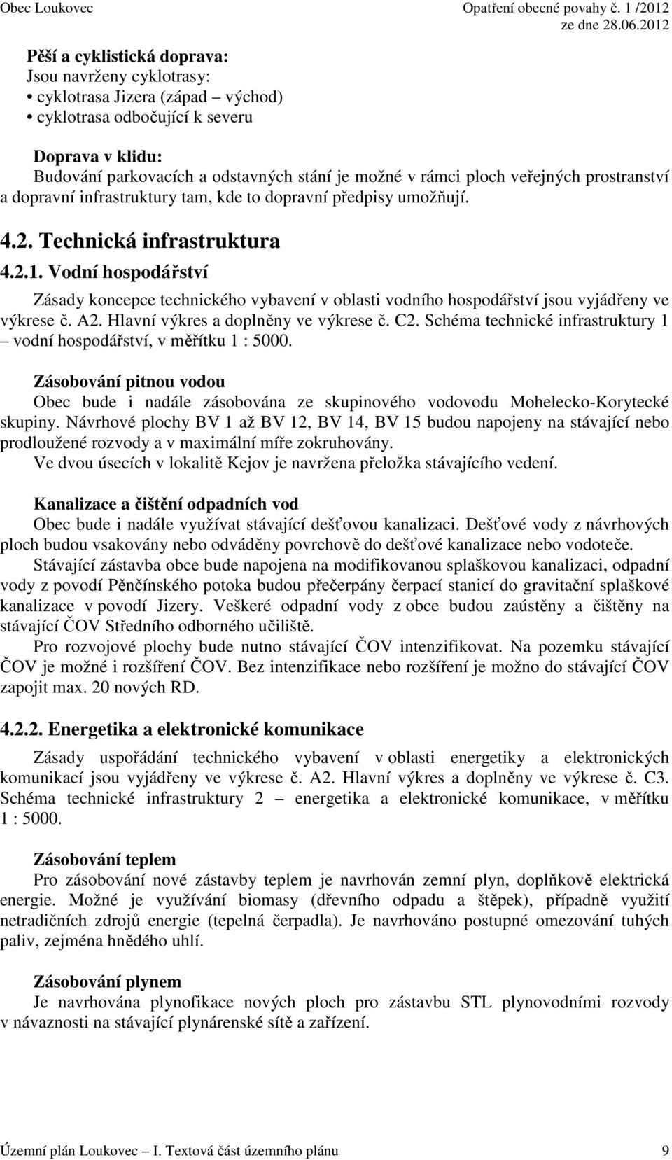 Vodní hospodářství Zásady koncepce technického vybavení v oblasti vodního hospodářství jsou vyjádřeny ve výkrese č. A2. Hlavní výkres a doplněny ve výkrese č. C2.