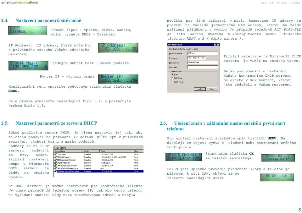Rezervace IP adresy se provádí na základě jednoznačné MAC adresy, kterou má každé zařízení přidělenu z výroby (v případě telefonů ACT P104-SLD je tato adresa uvedena v konfiguračním menu.