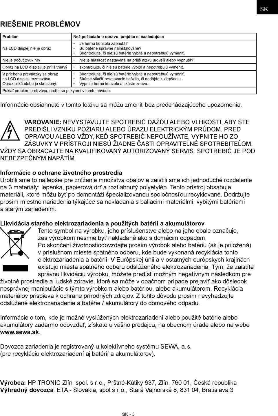 Obraz na LCD displeji je príliš tmavý skontrolujte, či nie sú batérie vybité a nepotrebujú vymeniť. V priebehu prevádzky sa obraz na LCD displeji rozmazáva. Obraz bliká alebo je skreslený.