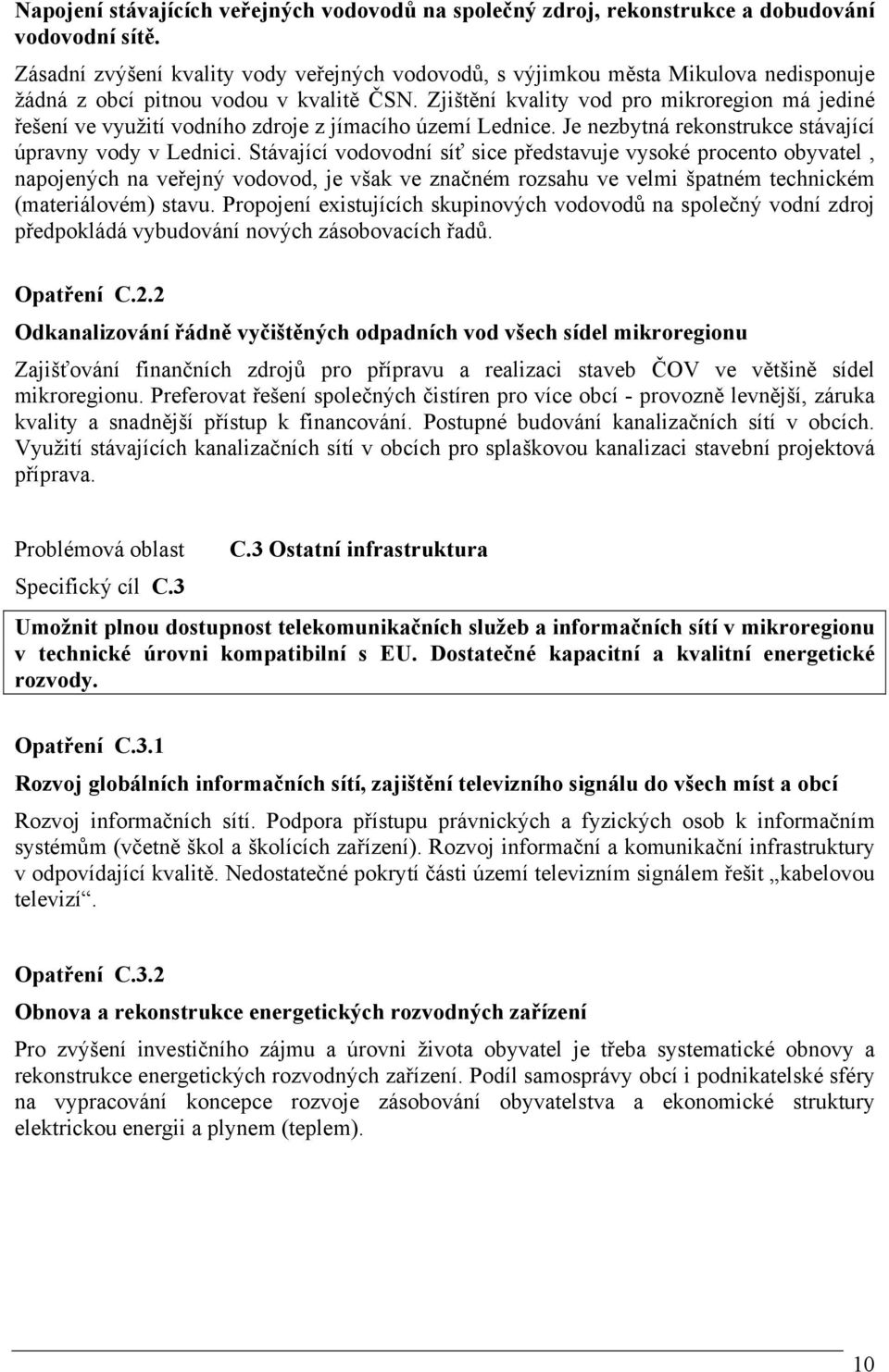 Zjištění kvality vod pro mikroregion má jediné řešení ve využití vodního zdroje z jímacího území Lednice. Je nezbytná rekonstrukce stávající úpravny vody v Lednici.