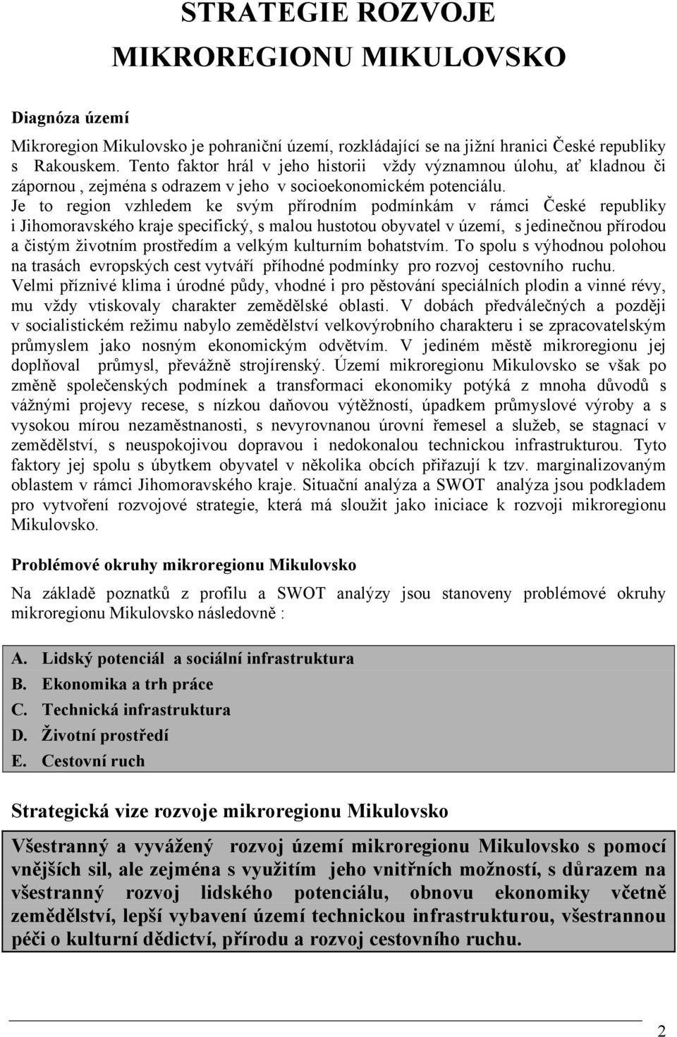 Je to region vzhledem ke svým přírodním podmínkám v rámci České republiky i Jihomoravského kraje specifický, s malou hustotou obyvatel v území, s jedinečnou přírodou a čistým životním prostředím a