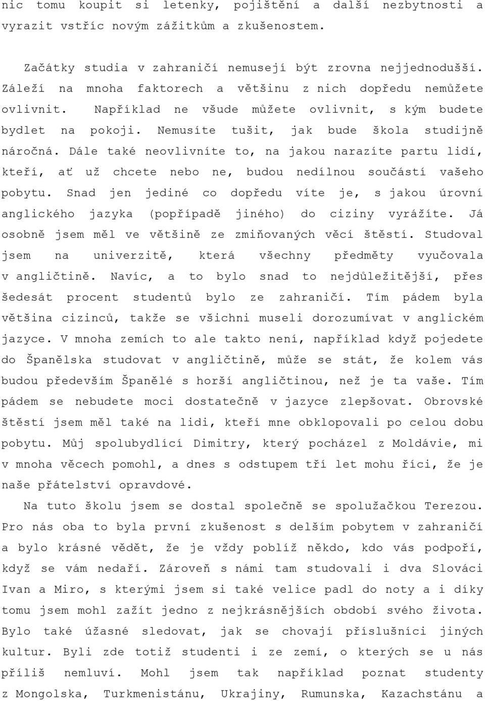 Dále také neovlivníte to, na jakou narazíte partu lidí, kteří, ať už chcete nebo ne, budou nedílnou součástí vašeho pobytu.