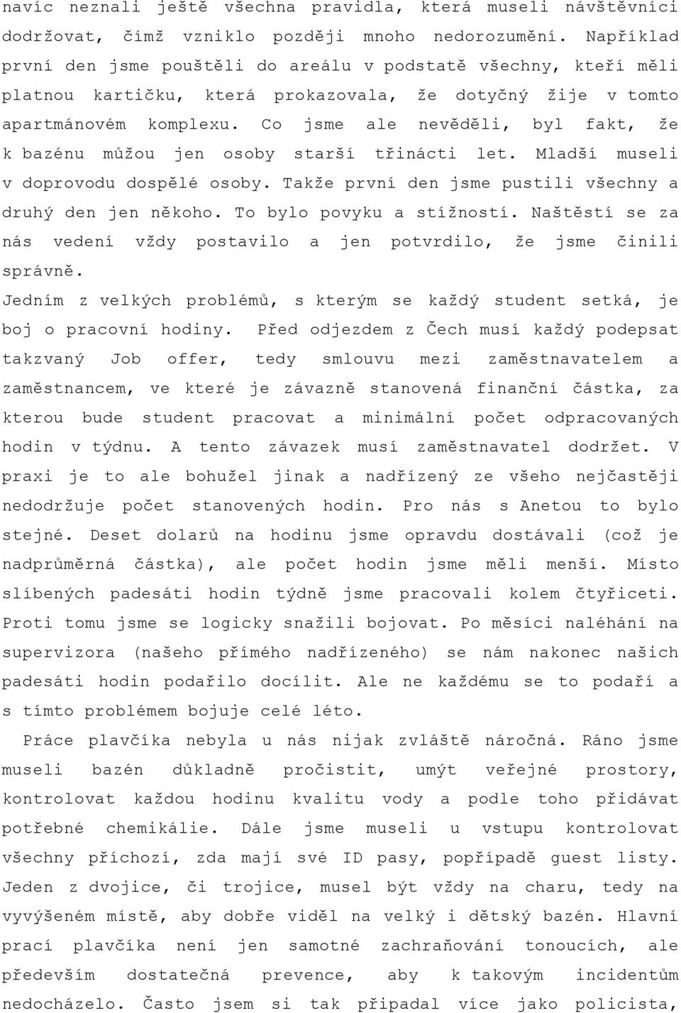 Co jsme ale nevěděli, byl fakt, že k bazénu můžou jen osoby starší třinácti let. Mladší museli v doprovodu dospělé osoby. Takže první den jsme pustili všechny a druhý den jen někoho.