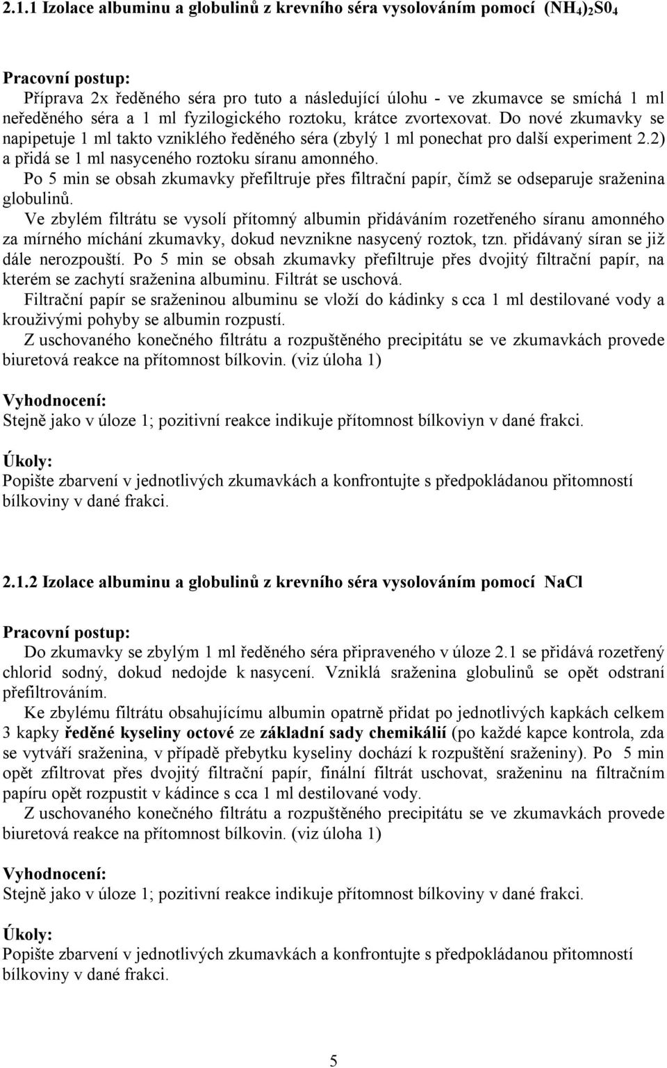 2) a přidá se 1 ml nasyceného roztoku síranu amonného. Po 5 min se obsah zkumavky přefiltruje přes filtrační papír, čímž se odseparuje sraženina globulinů.