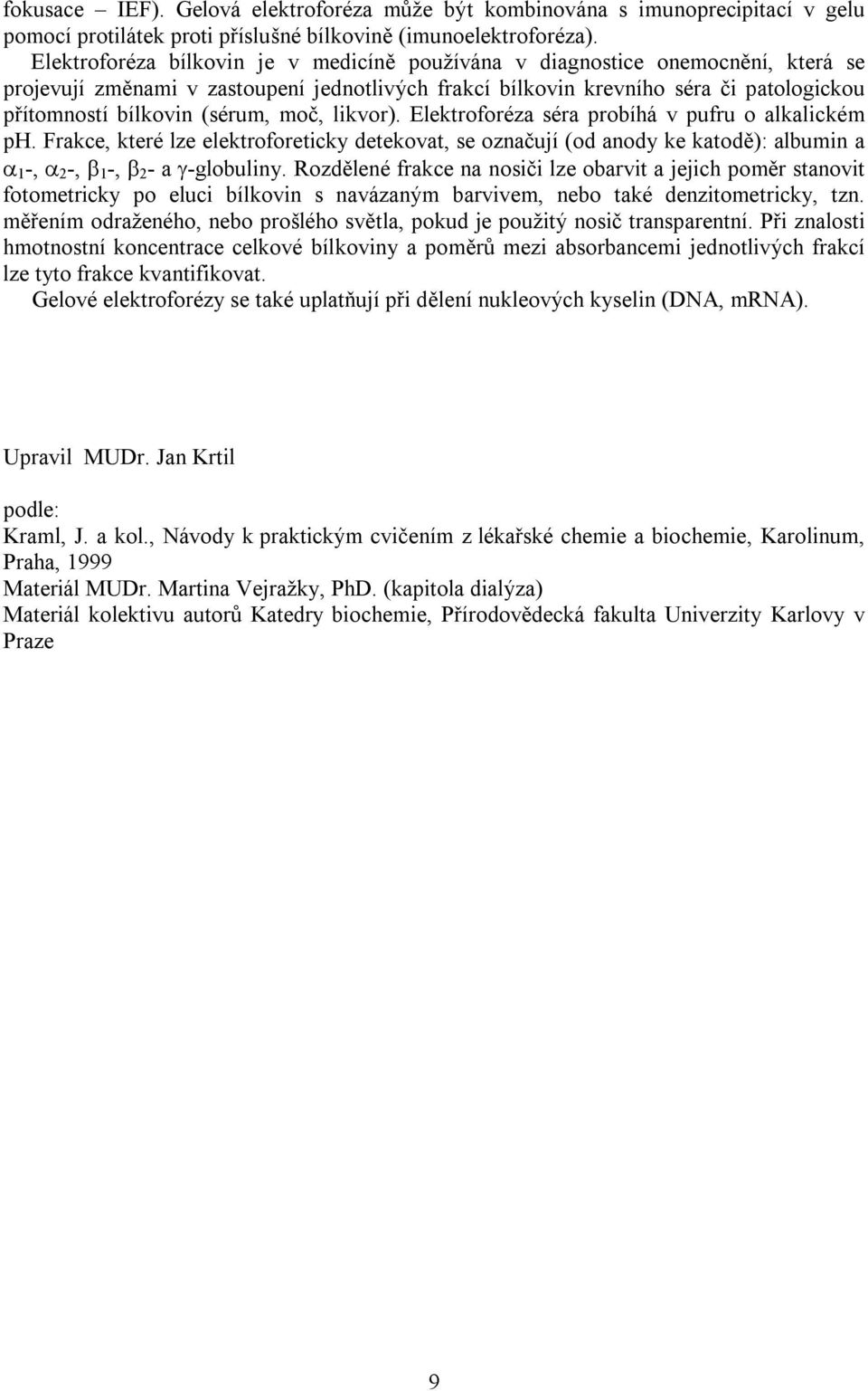 (sérum, moč, likvor). Elektroforéza séra probíhá v pufru o alkalickém ph. Frakce, které lze elektroforeticky detekovat, se označují (od anody ke katodě): albumin a 1 -, 2 -, 1 -, 2 - a -globuliny.