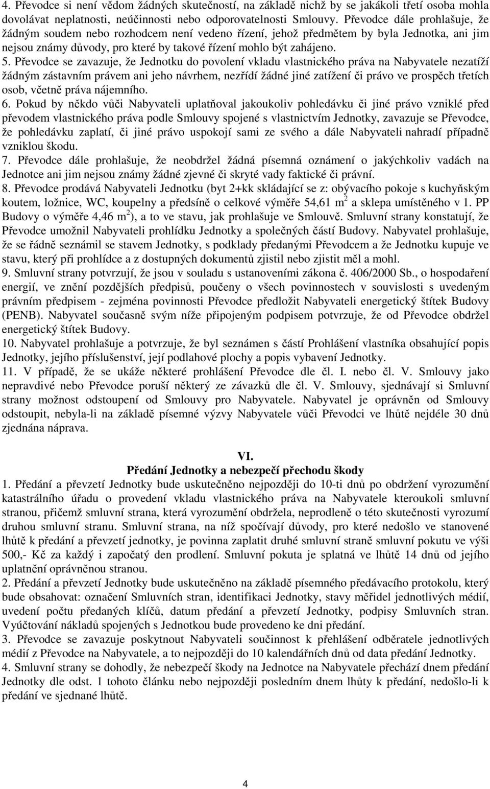 Převodce se zavazuje, že Jednotku do povolení vkladu vlastnického práva na Nabyvatele nezatíží žádným zástavním právem ani jeho návrhem, nezřídí žádné jiné zatížení či právo ve prospěch třetích osob,