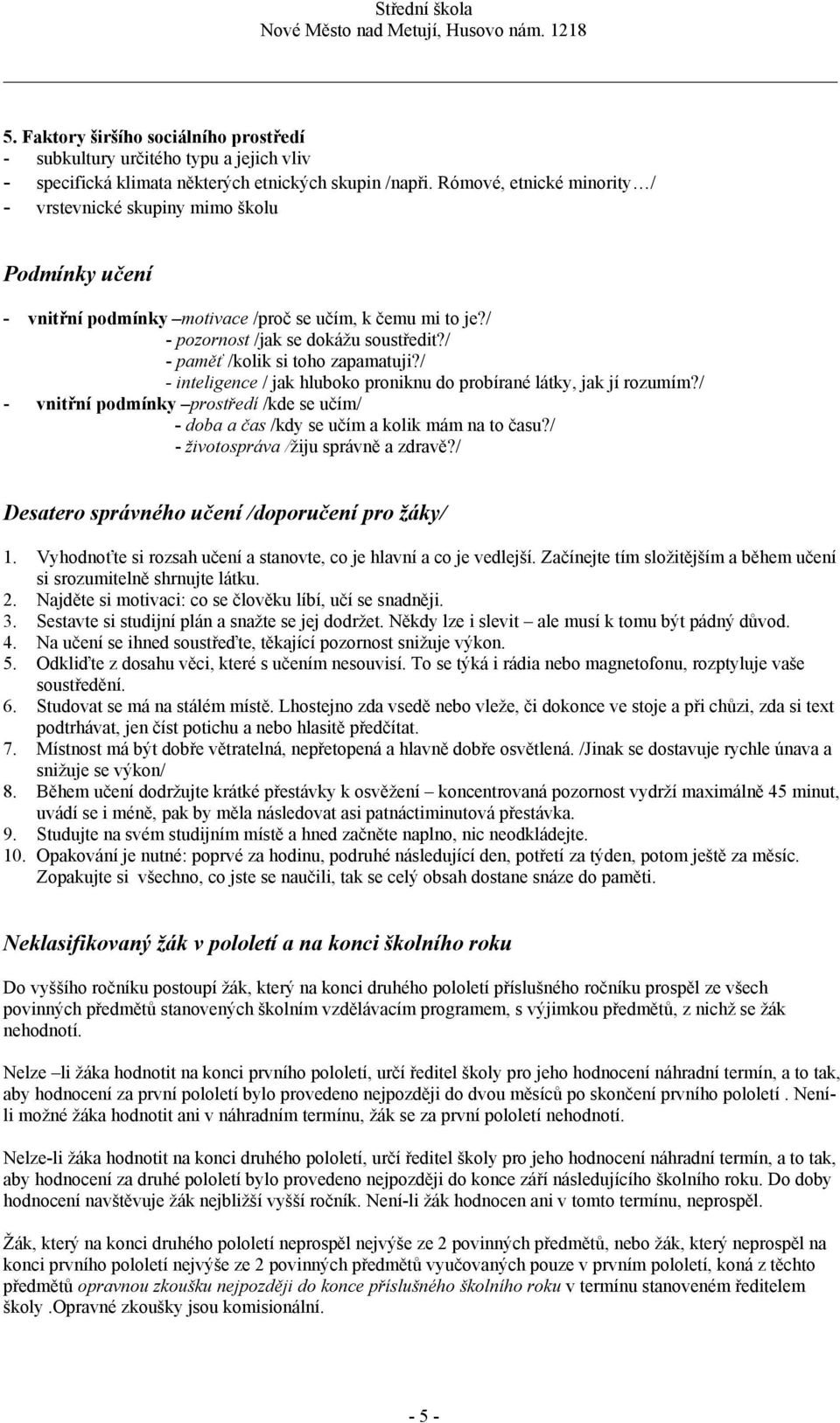 / - paměť /kolik si toho zapamatuji?/ - inteligence / jak hluboko proniknu do probírané látky, jak jí rozumím?