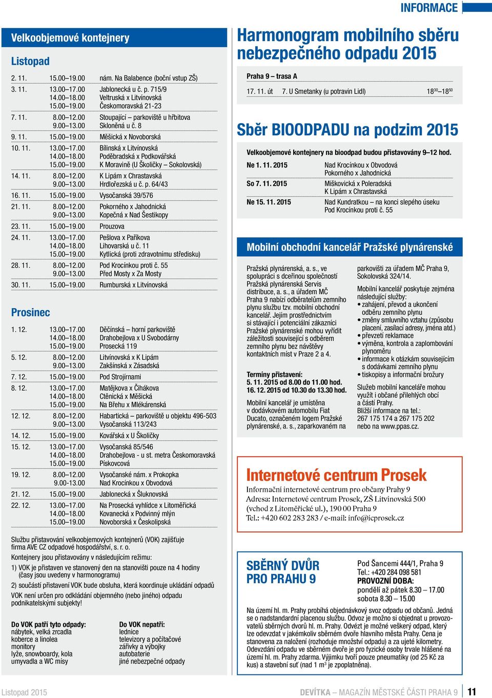 00 19.00 K Moravině (U Školičky Sokolovská) 14. 11. 8.00 12.00 K Lipám x Chrastavská 9.00 13.00 Hrdlořezská u č. p. 64/43 16. 11. 15.00 19.00 Vysočanská 39/576 21. 11. 8.00 12.00 Pokorného x Jahodnická 9.