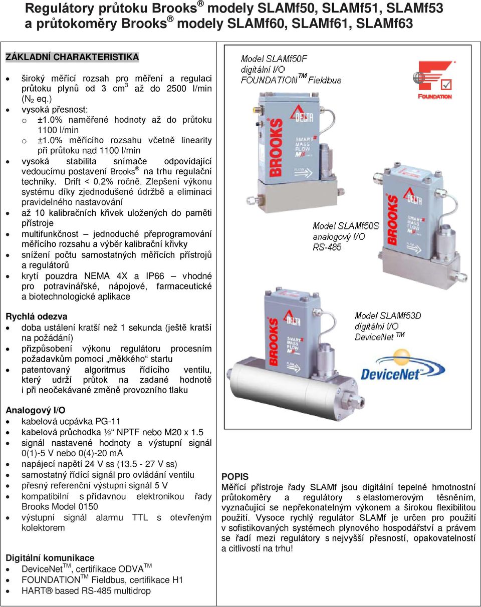 0% měřícího rozsahu včetně linearity při průtoku nad 1100 l/min vysoká stabilita snímače odpovídající vedoucímu postavení Brooks na trhu regulační techniky. Drift < 0.2% ročně.