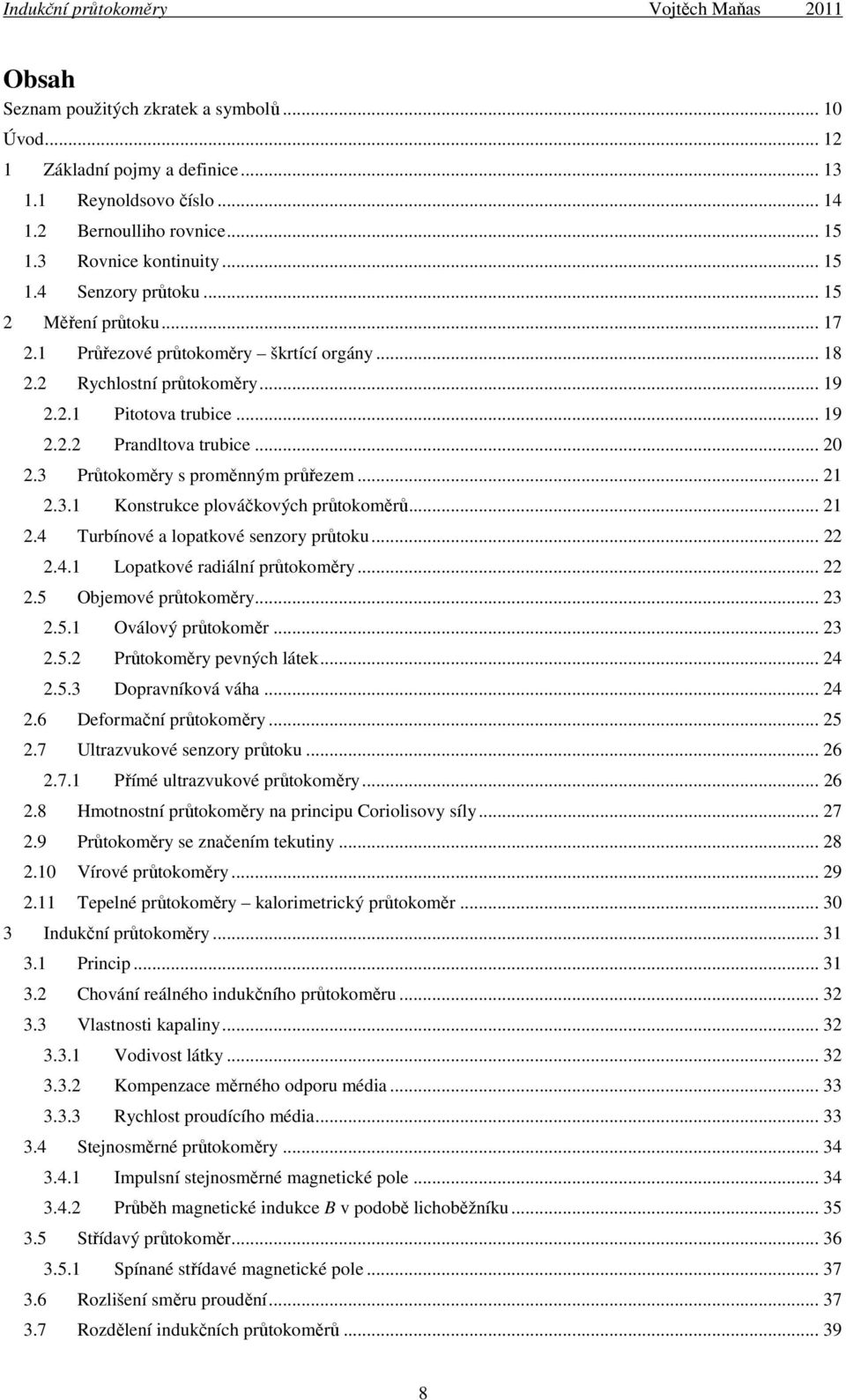 3 Průtokoměry s proměnným průřezem... 21 2.3.1 Konstrukce plováčkových průtokoměrů... 21 2.4 Turbínové a lopatkové senzory průtoku... 22 2.4.1 Lopatkové radiální průtokoměry... 22 2.5 Objemové průtokoměry.