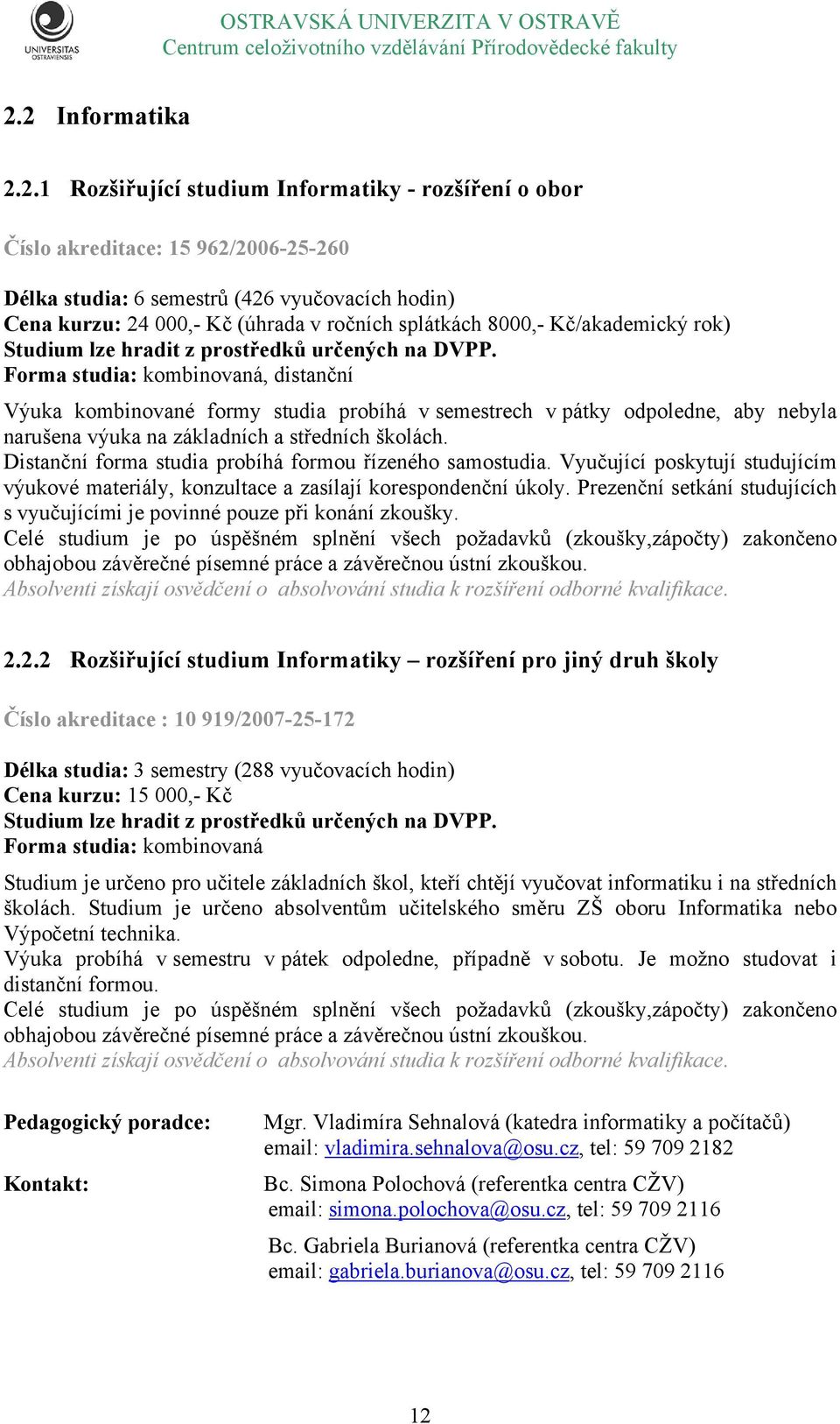 Forma studia: kombinovaná, distanční Výuka kombinované formy studia probíhá v semestrech v pátky odpoledne, aby nebyla narušena výuka na základních a středních školách.