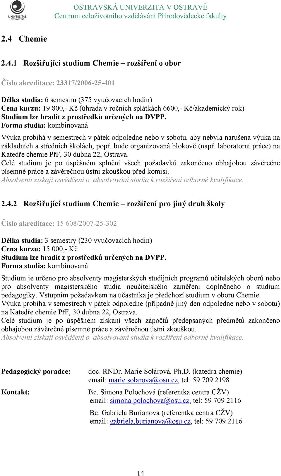 Forma studia: kombinovaná Výuka probíhá v semestrech v pátek odpoledne nebo v sobotu, aby nebyla narušena výuka na základních a středních školách, popř. bude organizovaná blokově (např.