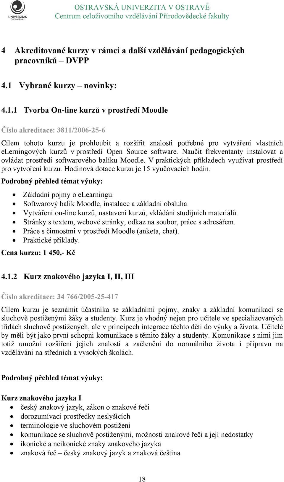 1 Tvorba On-line kurzů v prostředí Moodle Číslo akreditace: 3811/2006-25-6 Cílem tohoto kurzu je prohloubit a rozšířit znalosti potřebné pro vytváření vlastních elerningových kurzů v prostředí Open