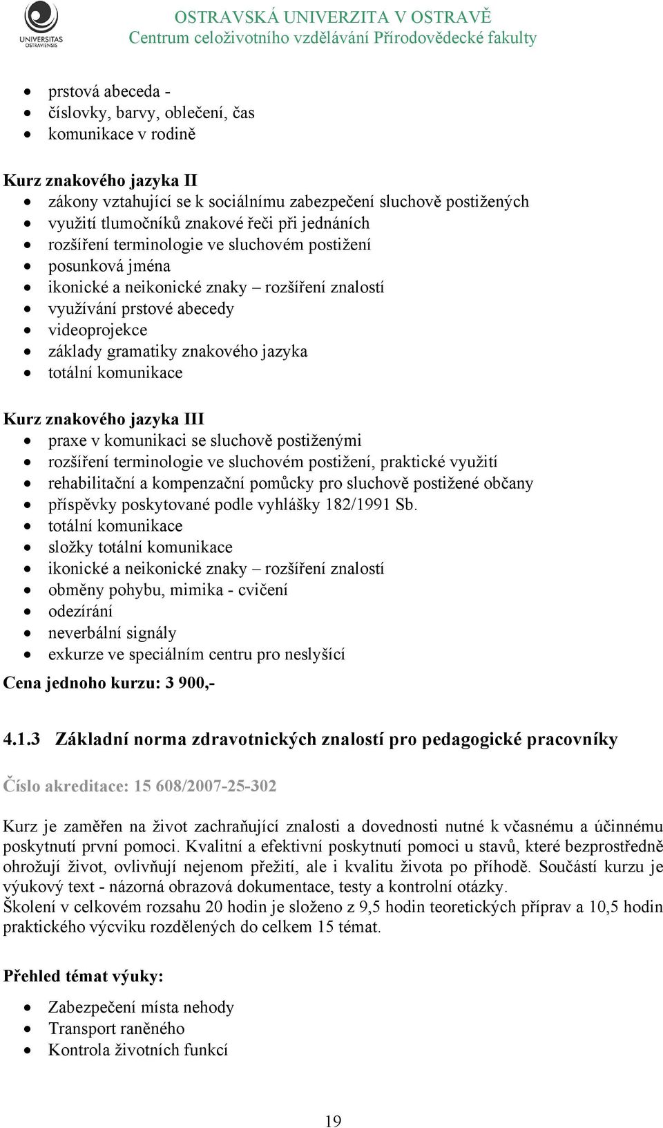 totální komunikace Kurz znakového jazyka III praxe v komunikaci se sluchově postiženými rozšíření terminologie ve sluchovém postižení, praktické využití rehabilitační a kompenzační pomůcky pro