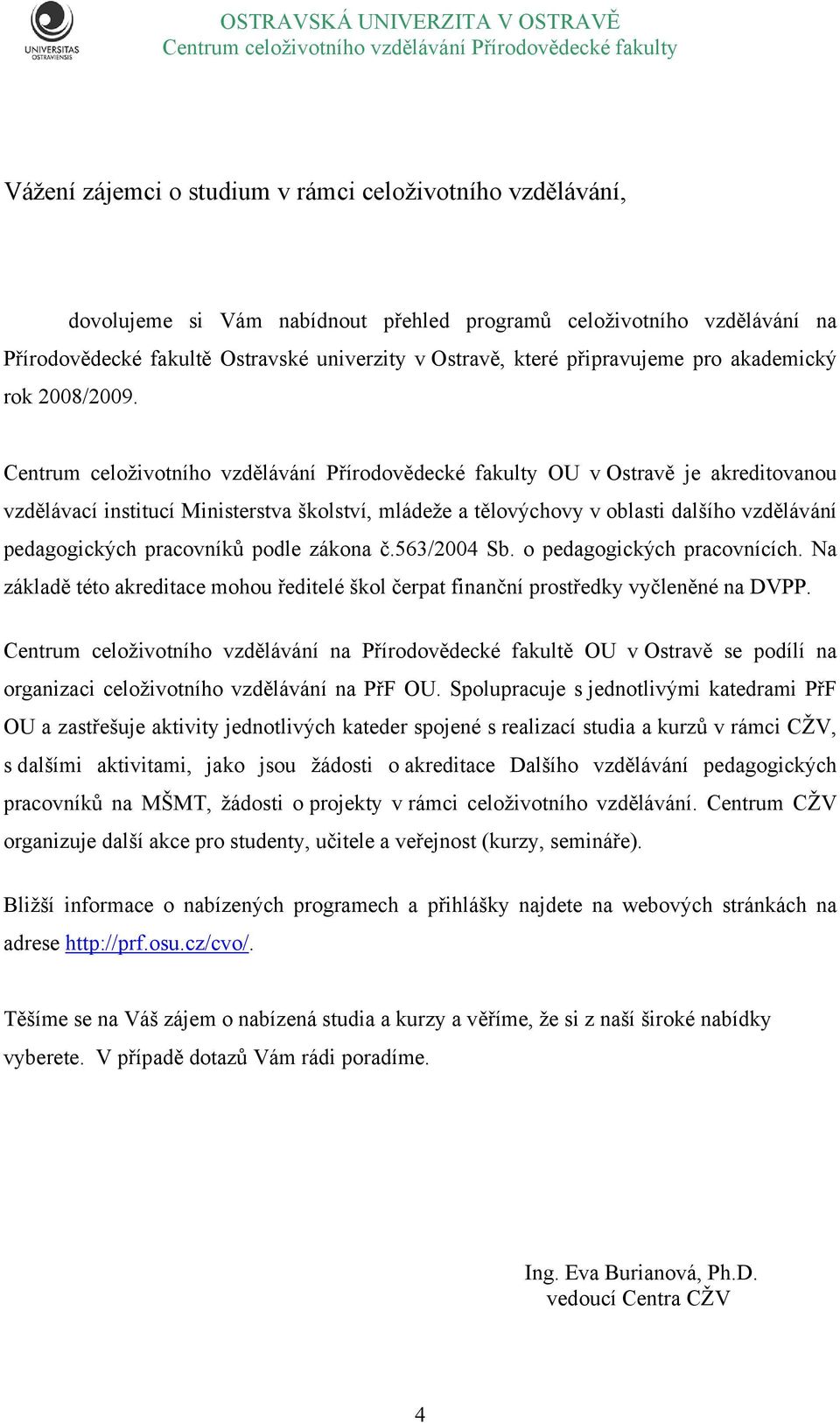 OU v Ostravě je akreditovanou vzdělávací institucí Ministerstva školství, mládeže a tělovýchovy v oblasti dalšího vzdělávání pedagogických pracovníků podle zákona č.563/2004 Sb.