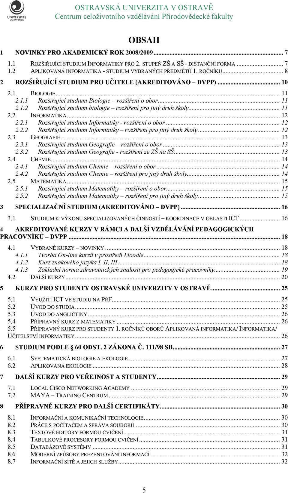 .. 11 2.2 INFORMATIKA... 12 2.2.1 Rozšiřující studium Informatiky - rozšíření o obor... 12 2.2.2 Rozšiřující studium Informatiky rozšíření pro jiný druh školy... 12 2.3 