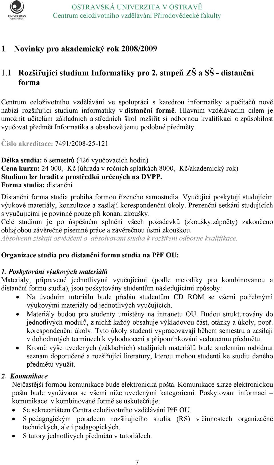 Hlavním vzdělávacím cílem je umožnit učitelům základních a středních škol rozšířit si odbornou kvalifikaci o způsobilost vyučovat předmět Informatika a obsahově jemu podobné předměty.