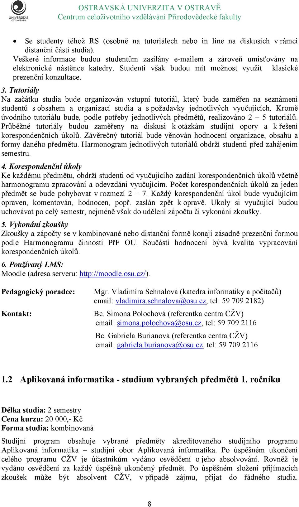 Tutoriály Na začátku studia bude organizován vstupní tutoriál, který bude zaměřen na seznámení studentů s obsahem a organizací studia a s požadavky jednotlivých vyučujících.