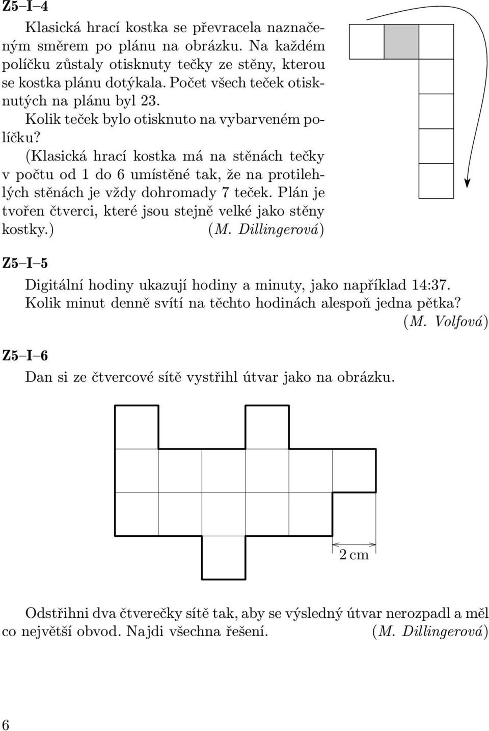 (Klasická hrací kostka má na stěnách tečky vpočtuod1do6umístěnétak,ženaprotilehlýchstěnáchjevždydohromady7teček.plánje tvořen čtverci, které jsou stejně velké jako stěny kostky.) (M.