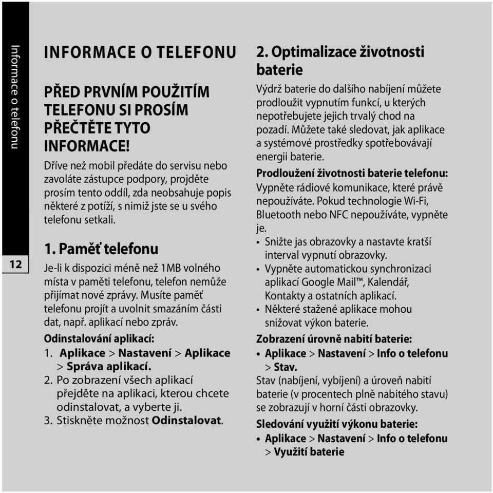 Paměť telefonu Je-li k dispozici méně než 1MB volného místa v paměti telefonu, telefon nemůže přijímat nové zprávy. Musíte paměť telefonu projít a uvolnit smazáním části dat, např.