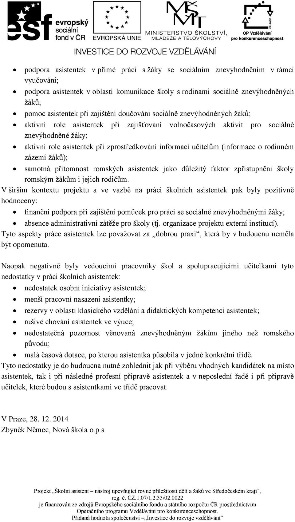 učitelům (informace o rodinném zázemí žáků); samotná přítomnost romských asistentek jako důležitý faktor zpřístupnění školy romským žákům i jejich rodičům.