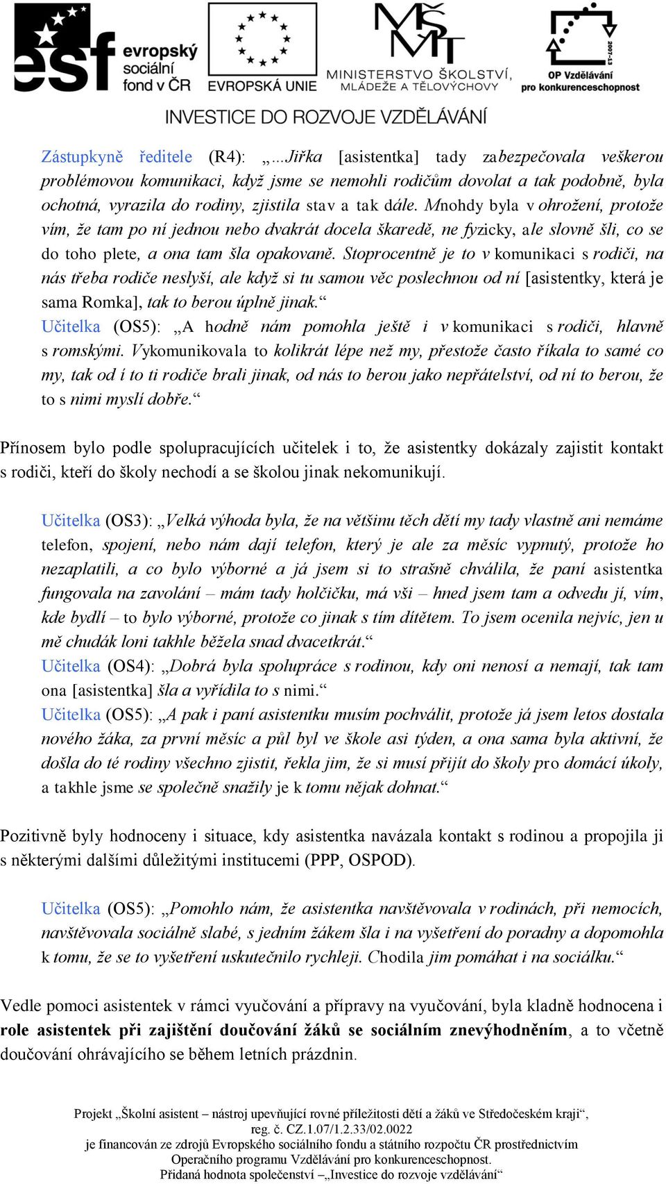 Stoprocentně je to v komunikaci s rodiči, na nás třeba rodiče neslyší, ale když si tu samou věc poslechnou od ní [asistentky, která je sama Romka], tak to berou úplně jinak.