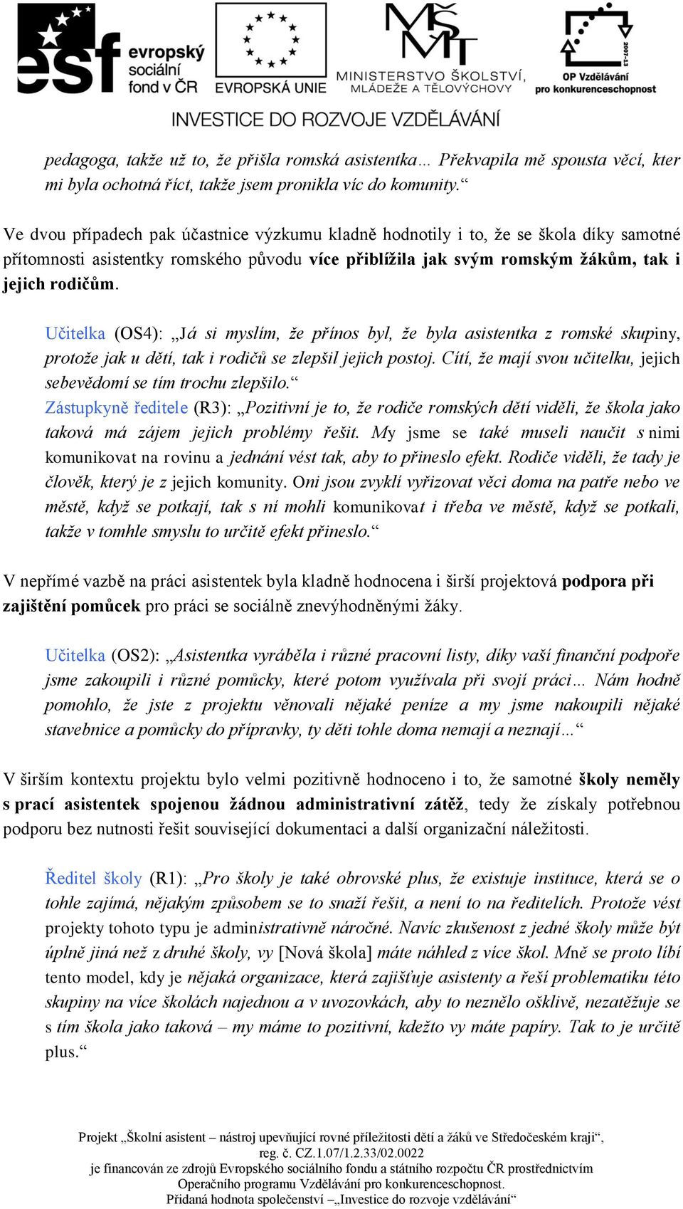 Učitelka (OS4): Já si myslím, že přínos byl, že byla asistentka z romské skupiny, protože jak u dětí, tak i rodičů se zlepšil jejich postoj.