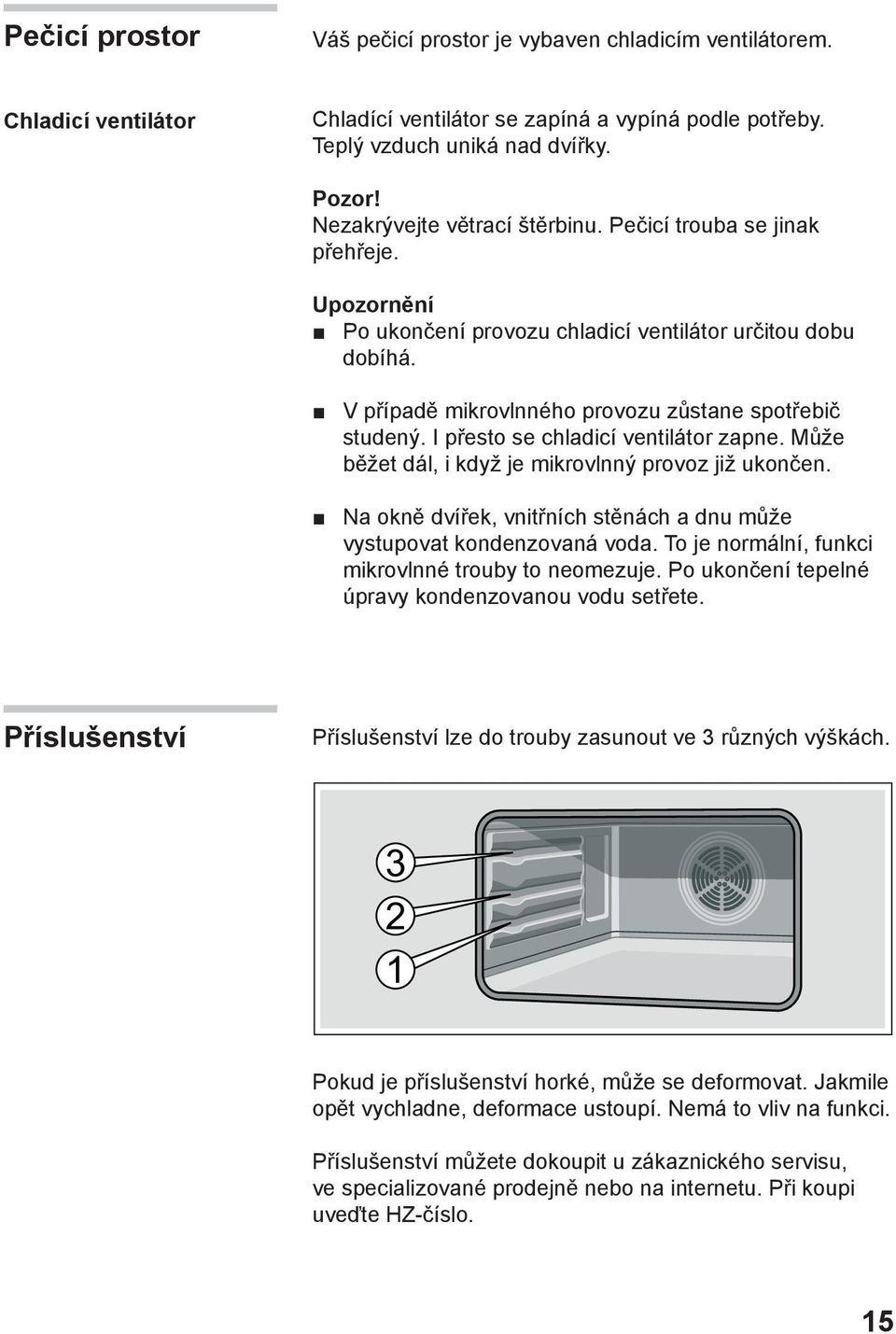 I přesto se chladicí ventilátor zapne. Může běžet dál, i když je mikrovlnný provoz již ukončen. Na okně dvířek, vnitřních stěnách a dnu může vystupovat kondenzovaná voda.