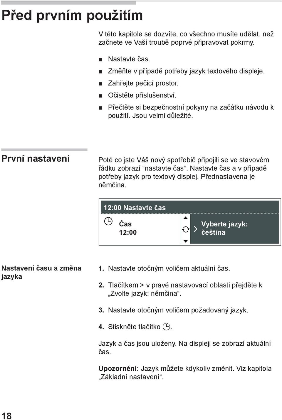 První nastavení Poté co jste Váš nový spotřebič připojili se ve stavovém řádku zobrazí nastavte čas. Nastavte čas a v případě potřeby jazyk pro textový displej. Přednastavena je němčina.