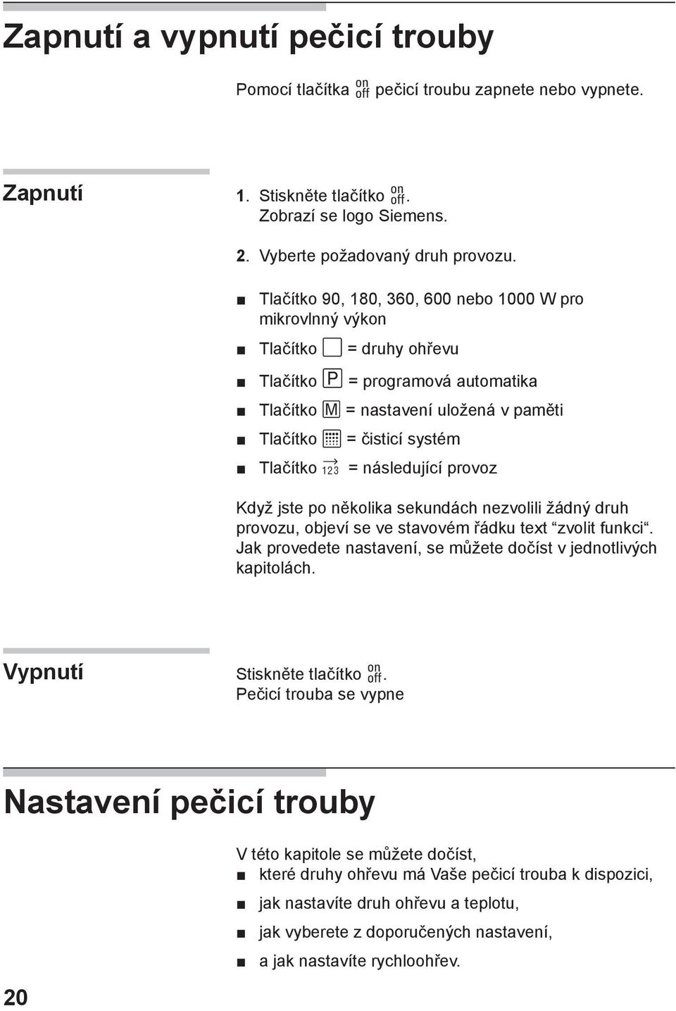 následující provoz Když jste po několika sekundách nezvolili žádný druh provozu, objeví se ve stavovém řádku text zvolit funkci. Jak provedete nastavení, se můžete dočíst v jednotlivých kapitolách.