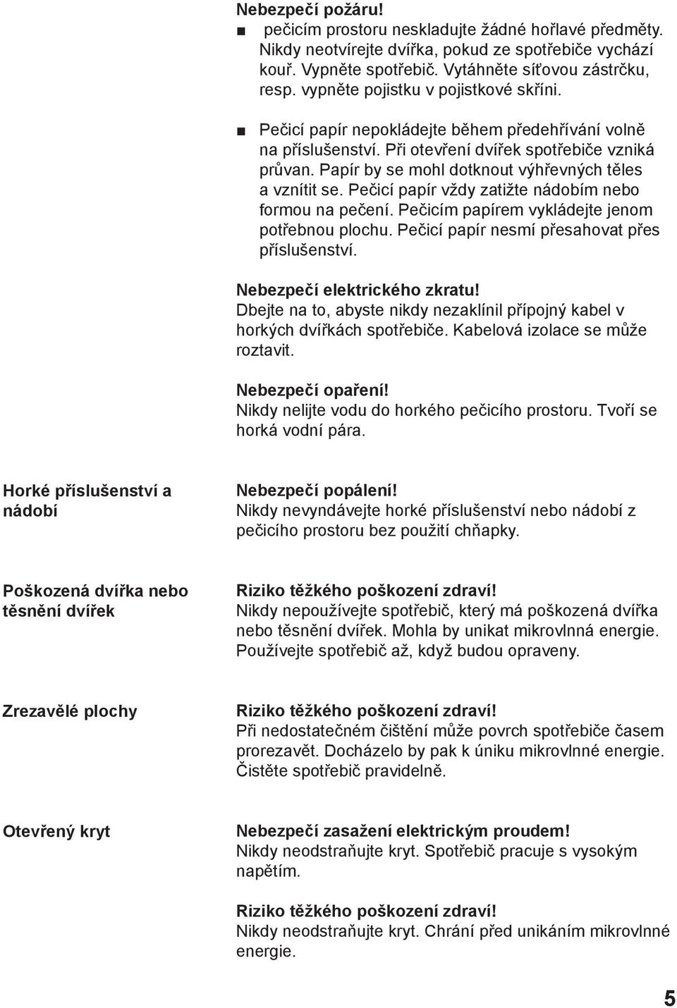 Papír by se mohl dotknout výhřevných těles a vznítit se. Pečicí papír vždy zatižte nádobím nebo formou na pečení. Pečicím papírem vykládejte jenom potřebnou plochu.