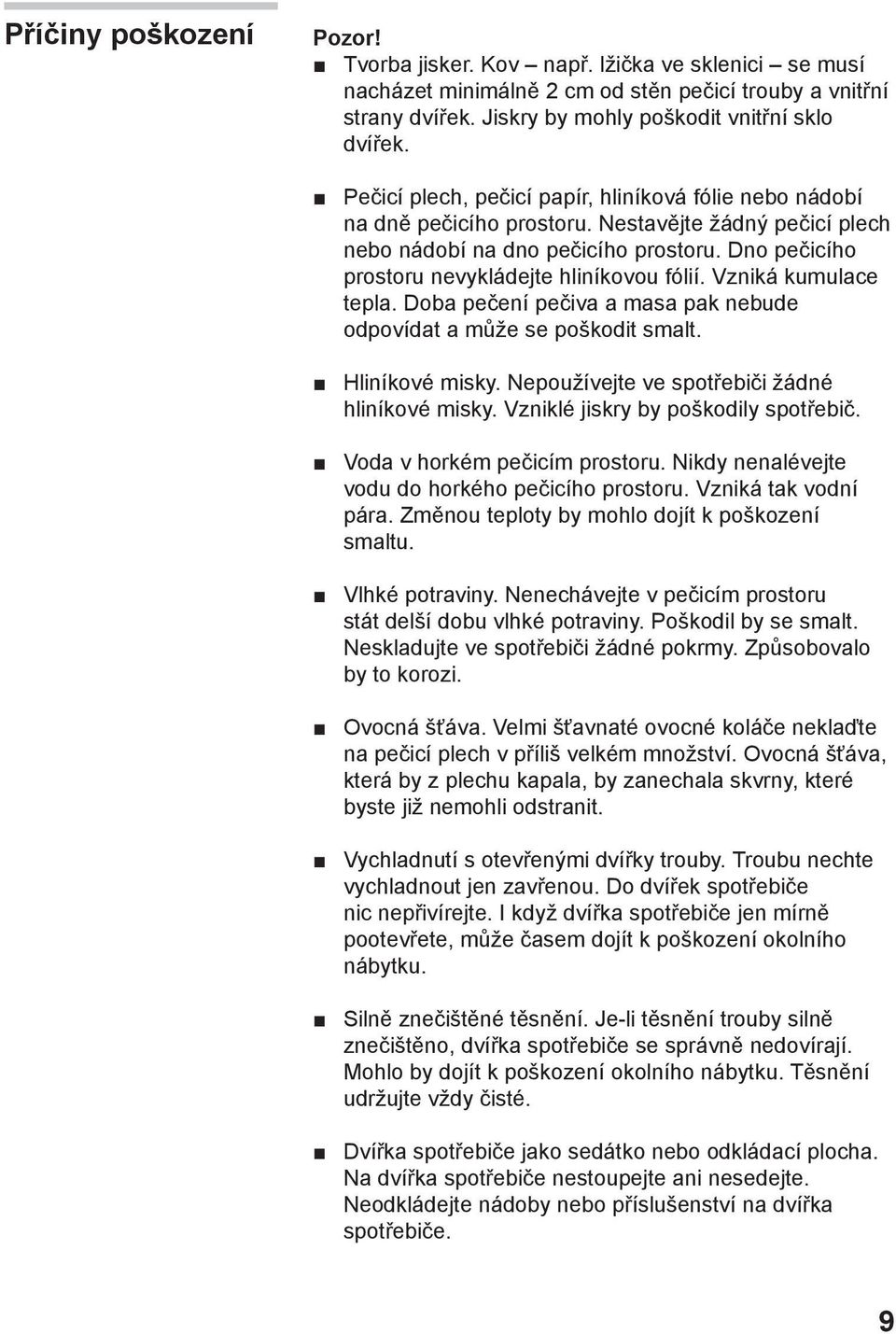 Dno pečicího prostoru nevykládejte hliníkovou fólií. Vzniká kumulace tepla. Doba pečení pečiva a masa pak nebude odpovídat a může se poškodit smalt. Hliníkové misky.