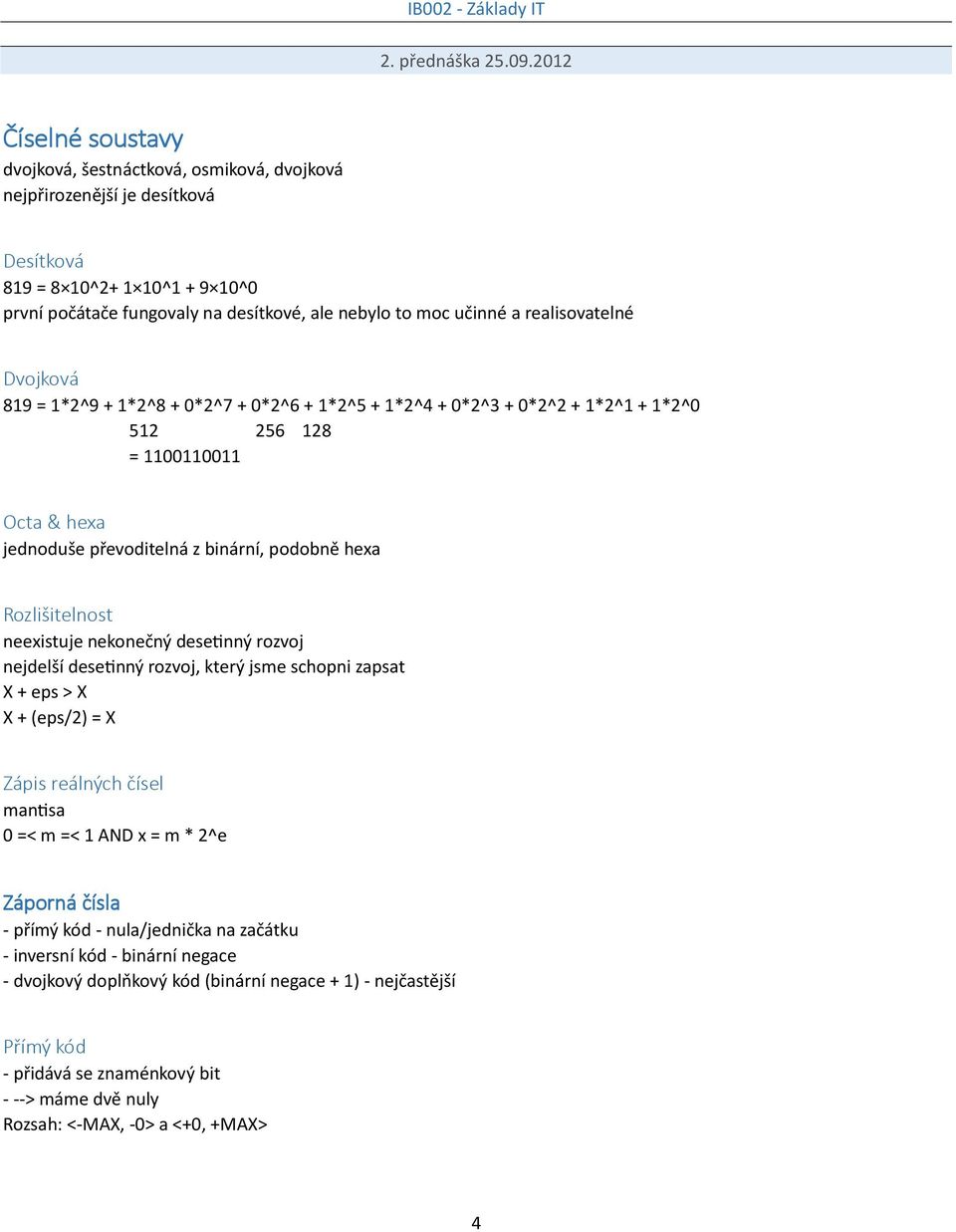 realisovatelné Dvojková 819 = 1*2^9 + 1*2^8 + 0*2^7 + 0*2^6 + 1*2^5 + 1*2^4 + 0*2^3 + 0*2^2 + 1*2^1 + 1*2^0 512 256 128 = 1100110011 Octa & hexa jednoduše převoditelná z binární, podobně hexa