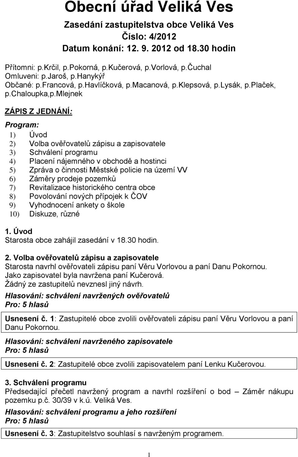 mlejnek ZÁPIS Z JEDNÁNÍ: Program: 1) Úvod 2) Volba ověřovatelů zápisu a zapisovatele 3) Schválení programu 4) Placení nájemného v obchodě a hostinci 5) Zpráva o činnosti Městské policie na území VV