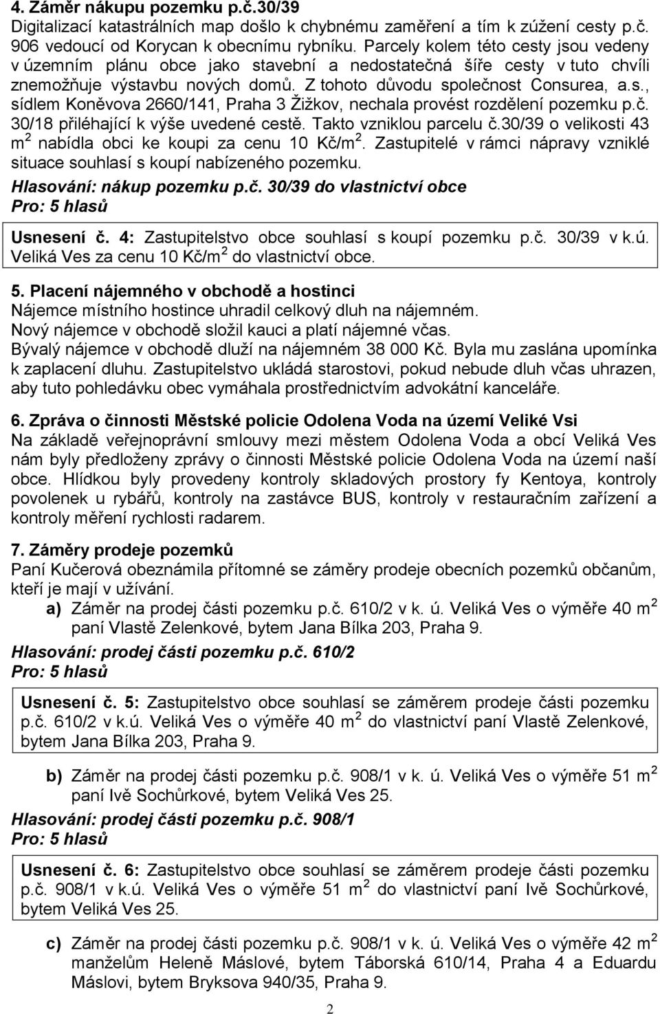 č. 30/18 přiléhající k výše uvedené cestě. Takto vzniklou parcelu č.30/39 o velikosti 43 m 2 nabídla obci ke koupi za cenu 10 Kč/m 2.