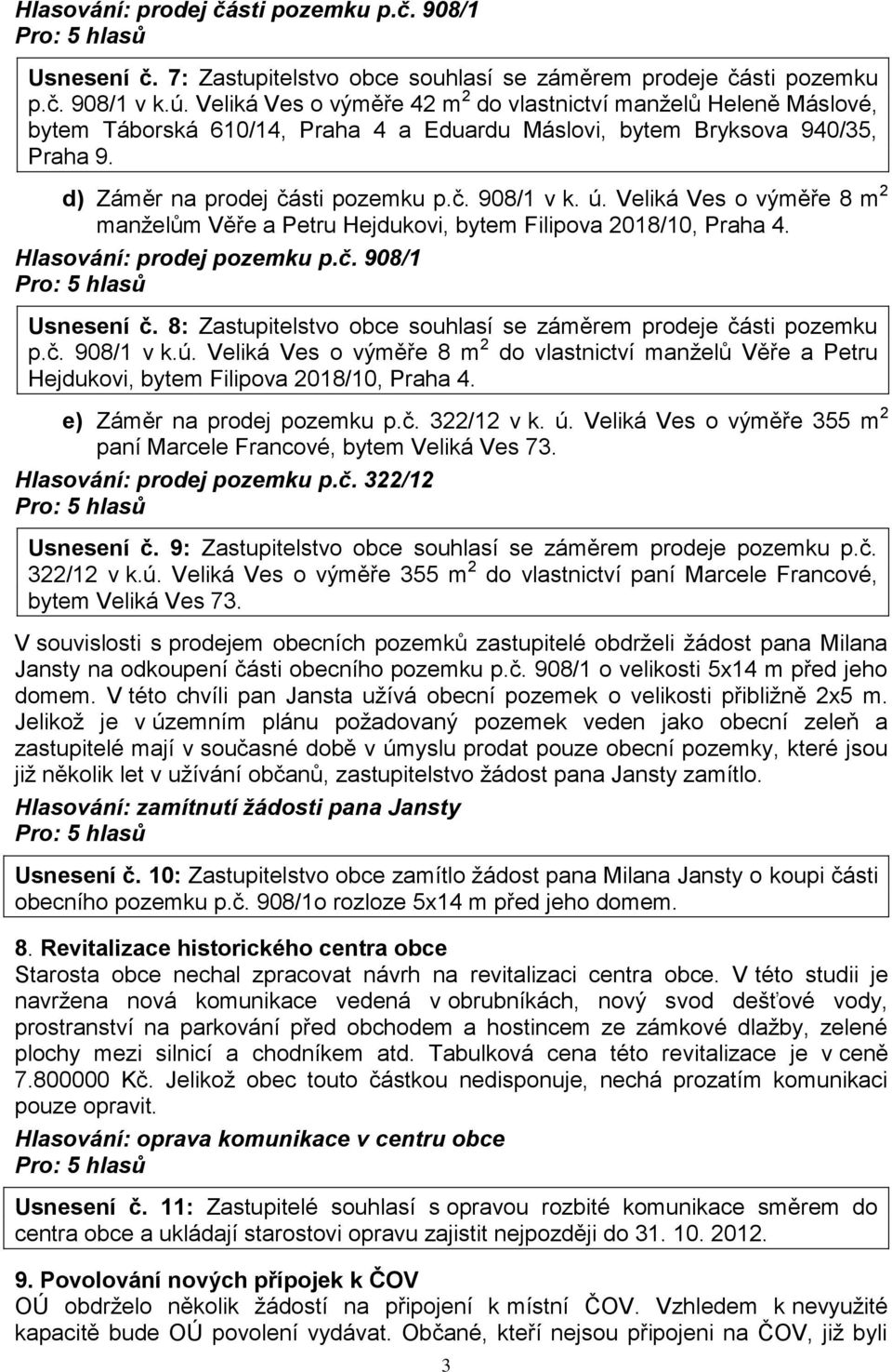 Veliká Ves o výměře 8 m 2 manželům Věře a Petru Hejdukovi, bytem Filipova 2018/10, Praha 4. Hlasování: prodej pozemku p.č. 908/1 Usnesení č.