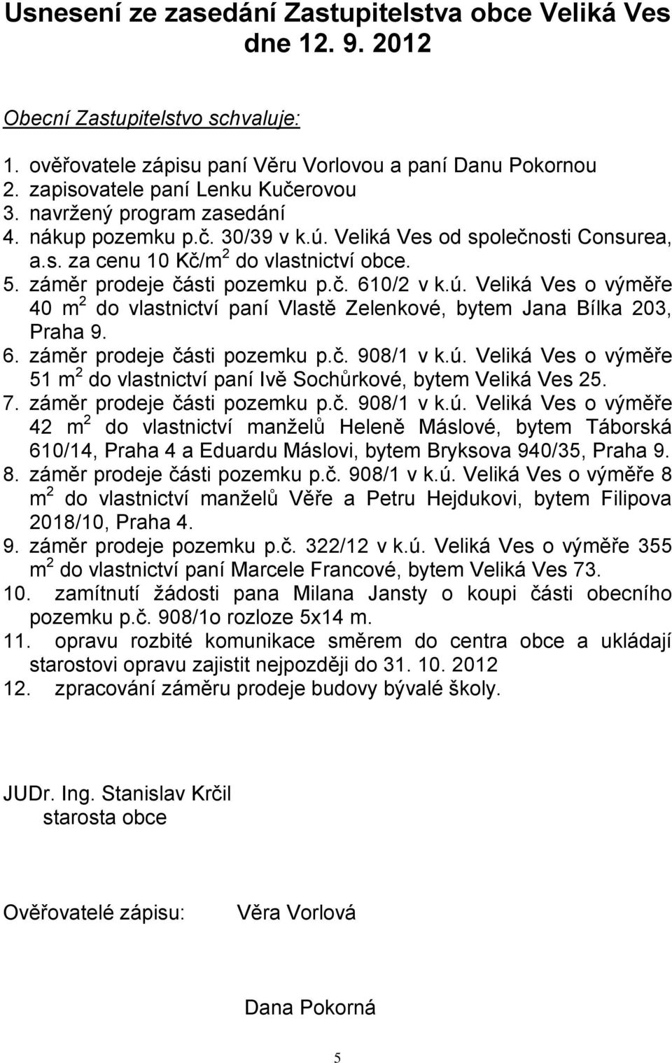 záměr prodeje části pozemku p.č. 610/2 v k.ú. Veliká Ves o výměře 40 m 2 do vlastnictví paní Vlastě Zelenkové, bytem Jana Bílka 203, Praha 9. 6. záměr prodeje části pozemku p.č. 908/1 v k.ú. Veliká Ves o výměře 51 m 2 do vlastnictví paní Ivě Sochůrkové, bytem Veliká Ves 25.