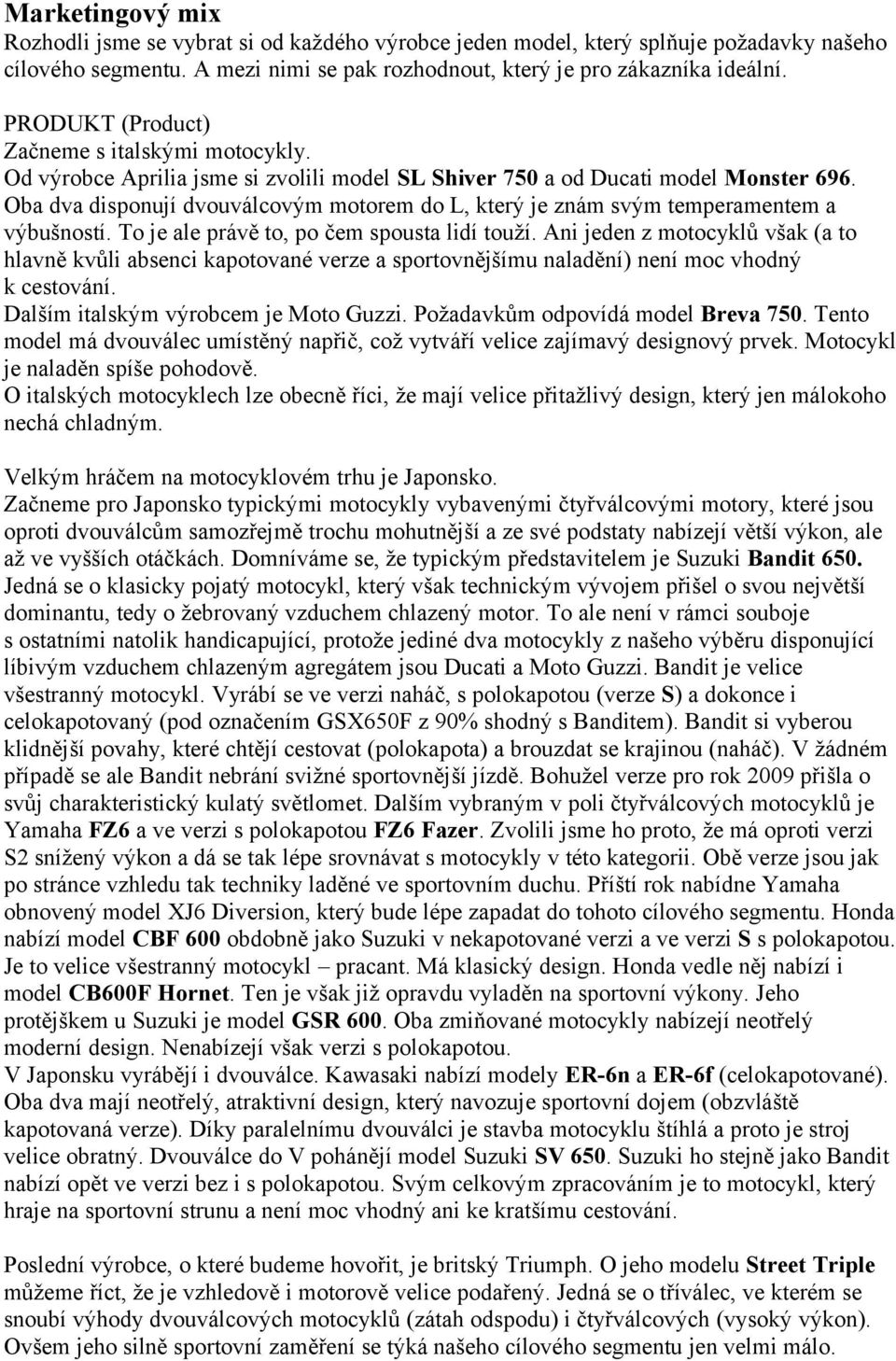 Oba dva disponují dvouválcovým motorem do L, který je znám svým temperamentem a výbušností. To je ale právě to, po čem spousta lidí touží.