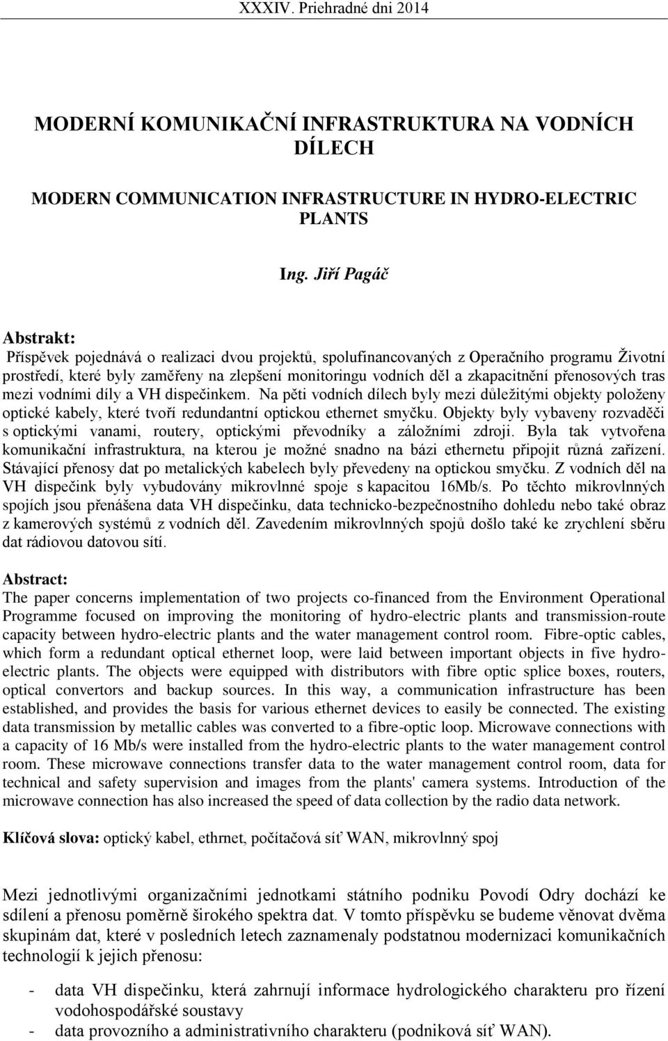 přenosových tras mezi vodními díly a VH dispečinkem. Na pěti vodních dílech byly mezi důležitými objekty položeny optické kabely, které tvoří redundantní optickou ethernet smyčku.