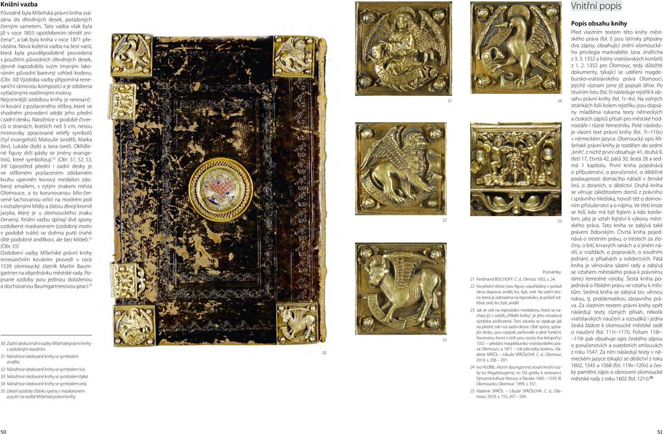 Nová kožená vazba na šest vazů, která byla pravděpodobně provedená s použitím původních dřevěných desek, zjevně napodobila svým tmavým lakováním původní barevný vzhled kodexu. (Obr.