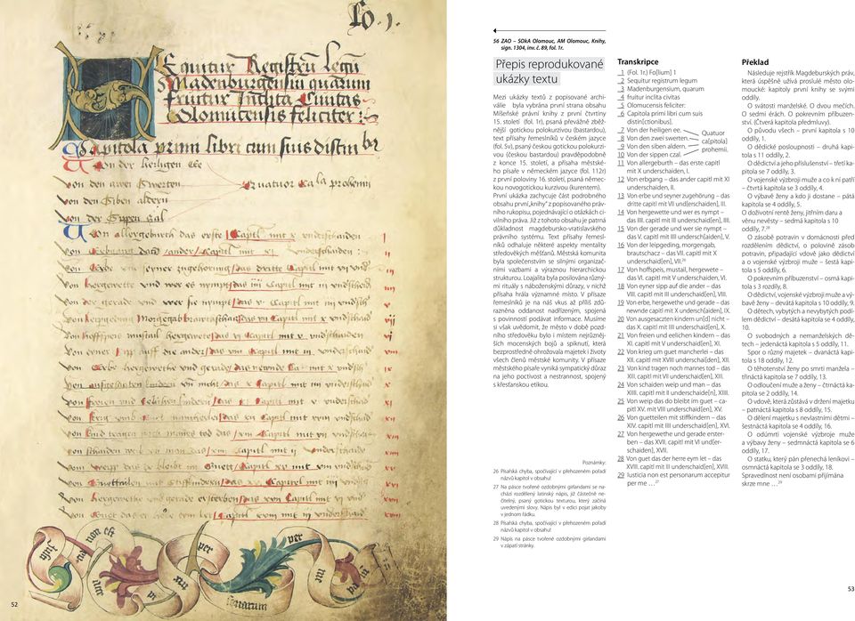 1r), psaná převážně zběžnější gotickou polokurzivou (bastardou), text přísahy řemeslníků v českém jazyce (fol. 5v), psaný českou gotickou polokurzivou (českou bastardou) pravděpodobně z konce 15.