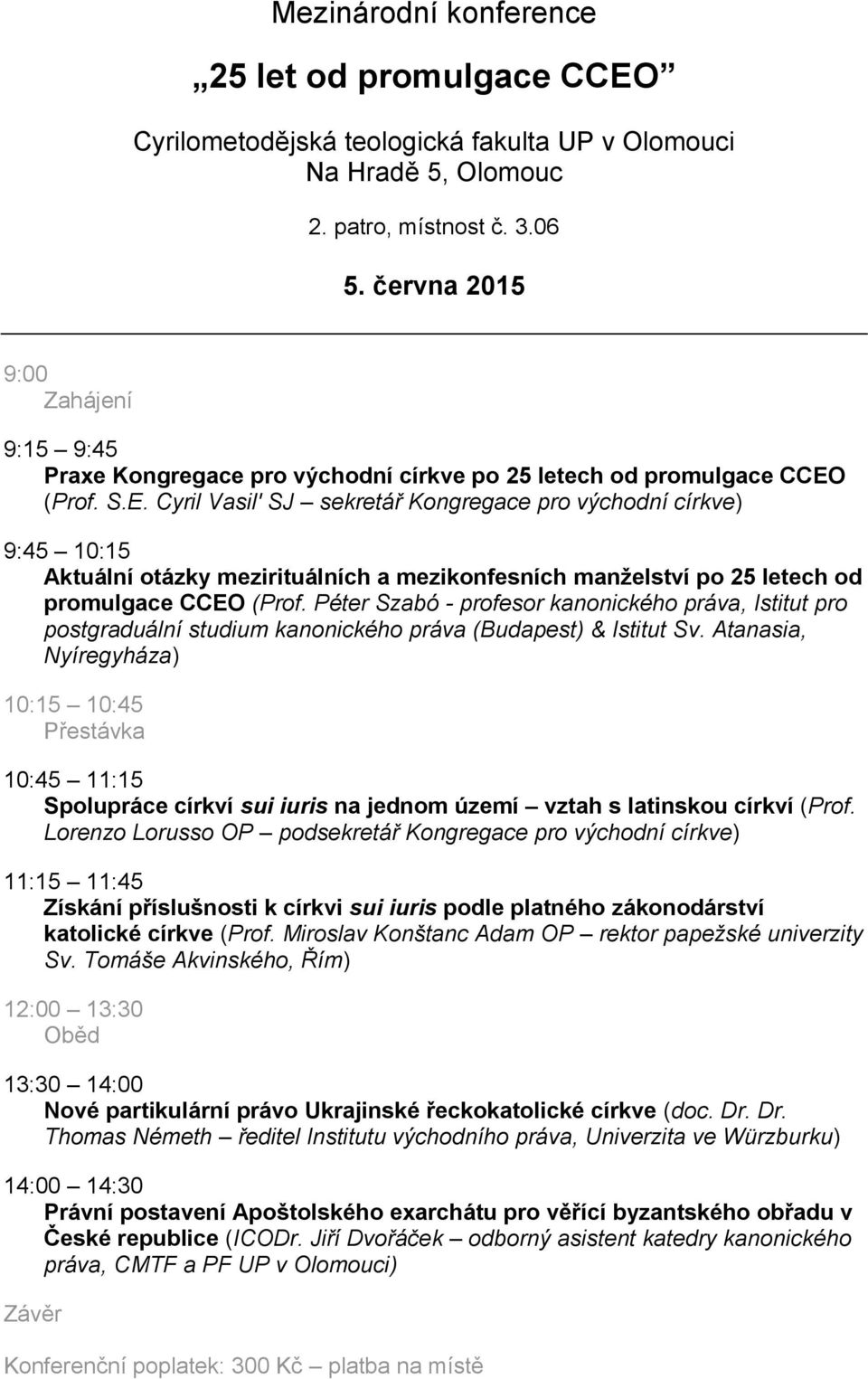 (Prof. S.E. Cyril Vasil' SJ sekretář Kongregace pro východní církve) 9:45 10:15 Aktuální otázky mezirituálních a mezikonfesních manželství po 25 letech od promulgace CCEO (Prof.