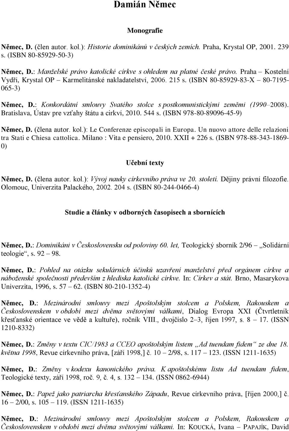 : Konkordátní smlouvy Svatého stolce s postkomunistickými zeměmi (1990 2008). Bratislava, Ústav pre vzťahy štátu a cirkví, 2010. 544 s. (ISBN 978-80-89096-45-9) Němec, D. (člena autor. kol.