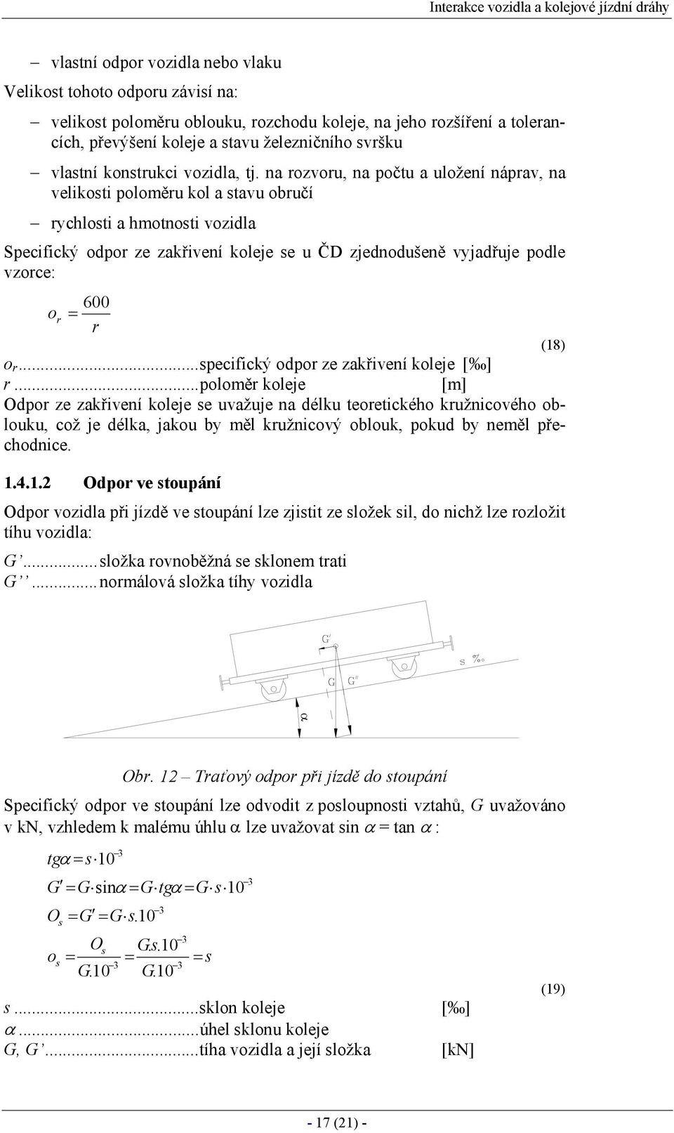 na rozvoru, na počtu a uložení náprav, na velikosti poloměru kol a stavu obručí rychlosti a hmotnosti vozidla Specifický odpor ze zakřivení koleje se u ČD zjednodušeně vyjadřuje podle vzorce: 600 o r