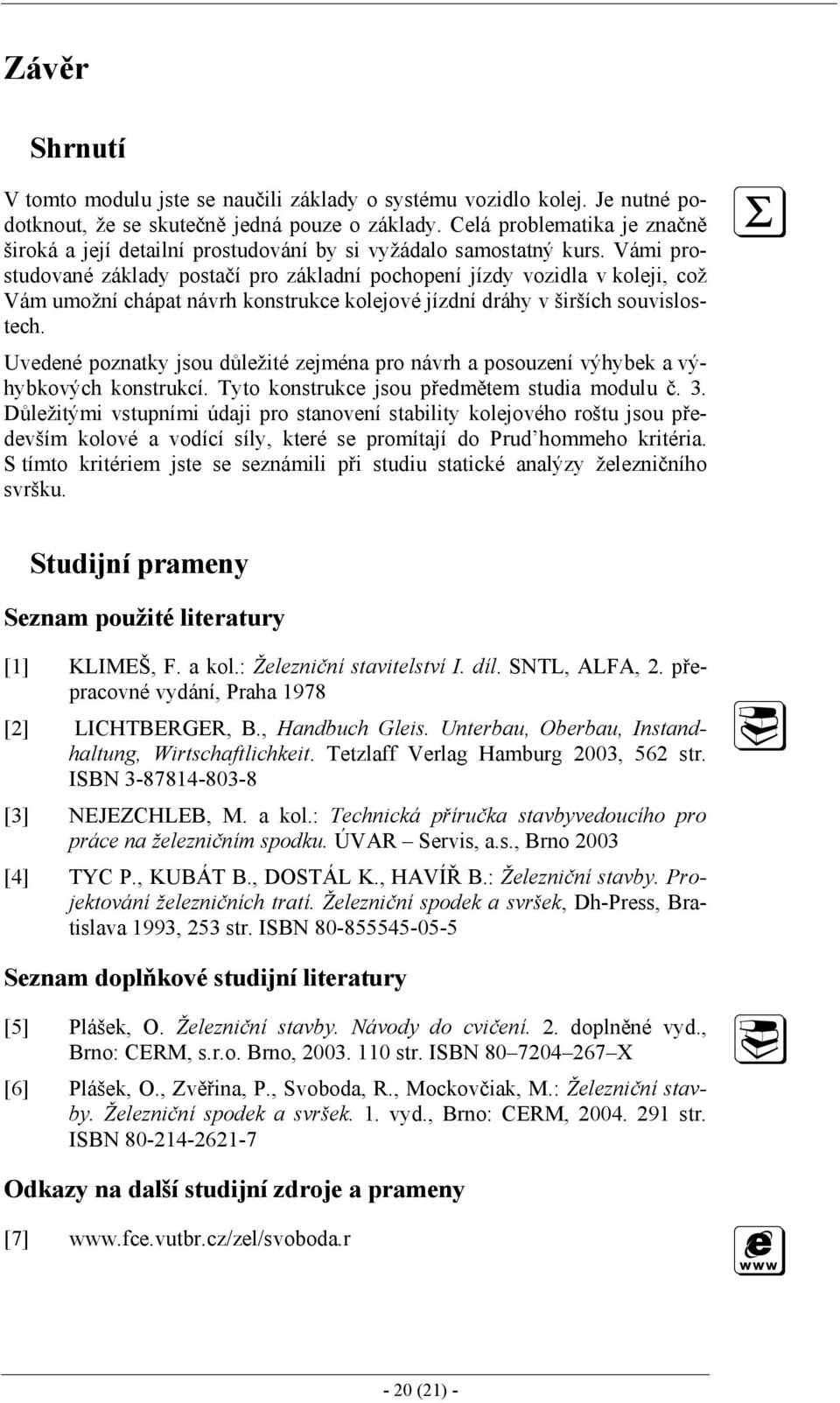 Vámi prostudované základy postačí pro základní pochopení jízdy vozidla v koleji, což Vám umožní chápat návrh konstrukce kolejové jízdní dráhy v širších souvislostech.