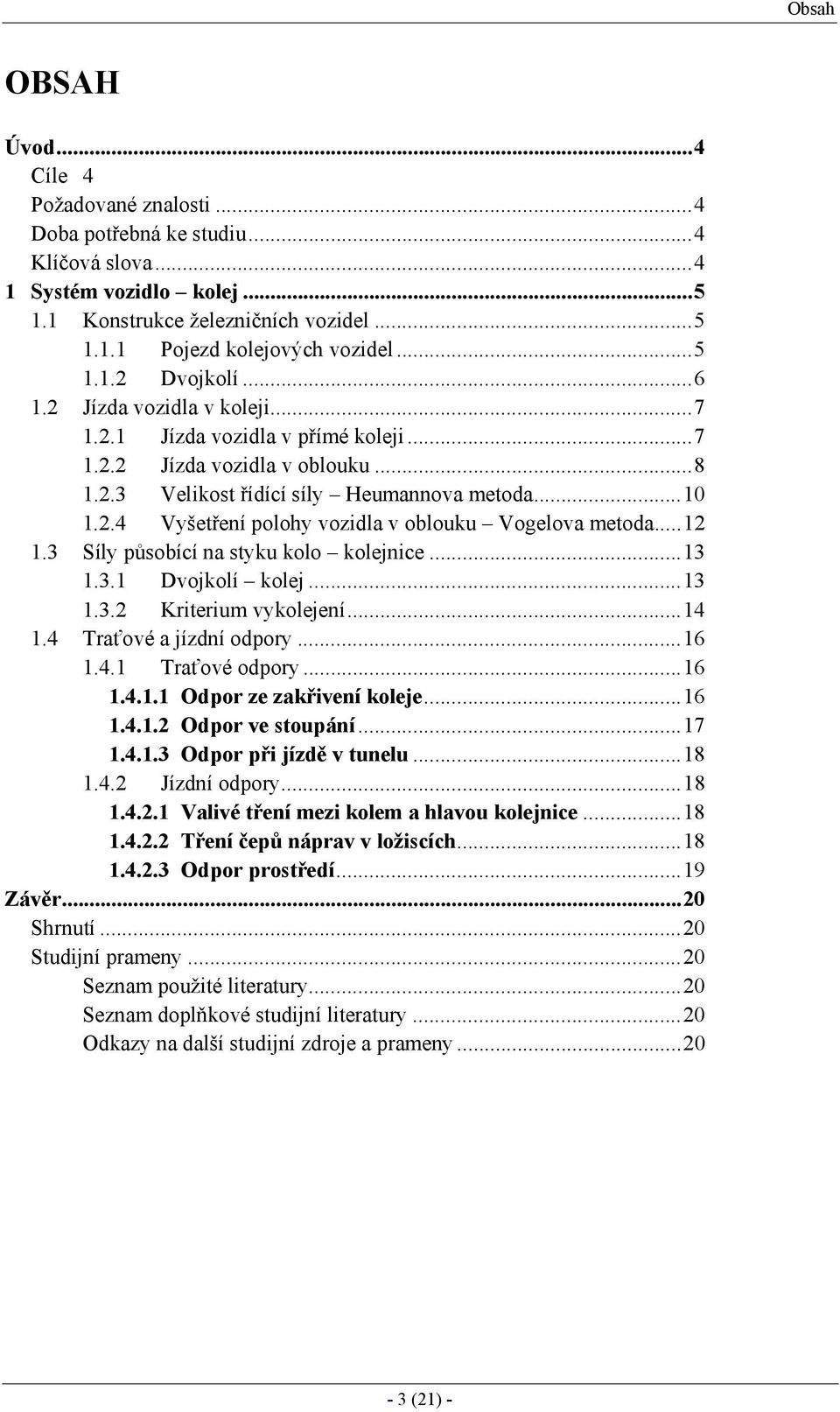 ..12 1.3 Síly působící na styku kolo kolejnice...13 1.3.1 Dvojkolí kolej...13 1.3.2 Kriterium vykolejení...14 1.4 Traťové a jízdní odpory...16 1.4.1 Traťové odpory...16 1.4.1.1 Odpor ze zakřivení koleje.